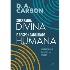 Soberania divina e responsabilidade humana | D. A. CARSON