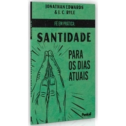 Fé em Prática: Santidade Para Dias Atuais | Jonathan Edwards e J. C. Ryle