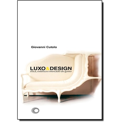 Luxo & design: ética, estética e mercado do gosto