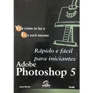 Adobe Photoshop 5 - Rápido e Fácil Para Iniciantes de Kate Binder