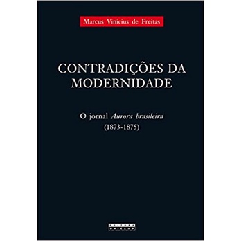 Contradições da modernidade: o jornal Aurora brasileira (1873-1875) autor Marcus Vinicius de Freitas