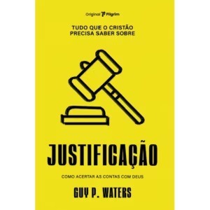Tudo que o cristão precisa saber sobre justificação | Guy Waters