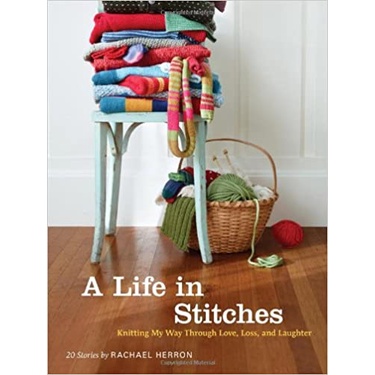 A Life in Stitches: Knitting My Way through Love, Loss, and Laughter