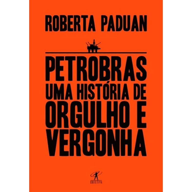 PETROBRAS - UMA HISTORIA DE ORGULHO E VERGONHA