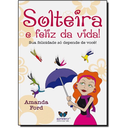Solteira e Feliz da Vida!: Sua Felicidade Só Depende de Você!