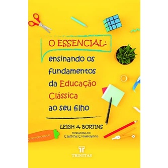 O Essencial: Ensinando os Fundamentos da Educação Clássica ao seu Filho