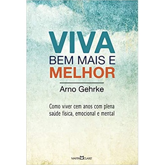 Viva bem mais e melhor: Como viver cem anos com plena saúde física, emocional e mental de Arno Gehrke 6015087