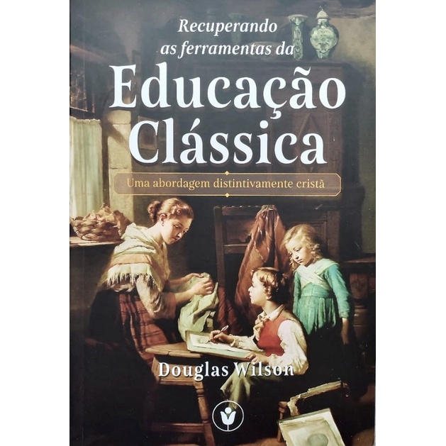 Recuperando as Ferramentas da Educação Clássica | Douglas Wilson - Books & Magazines