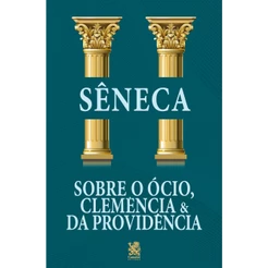 Sobre o Ócio, Clemência e da Providência - Sêneca