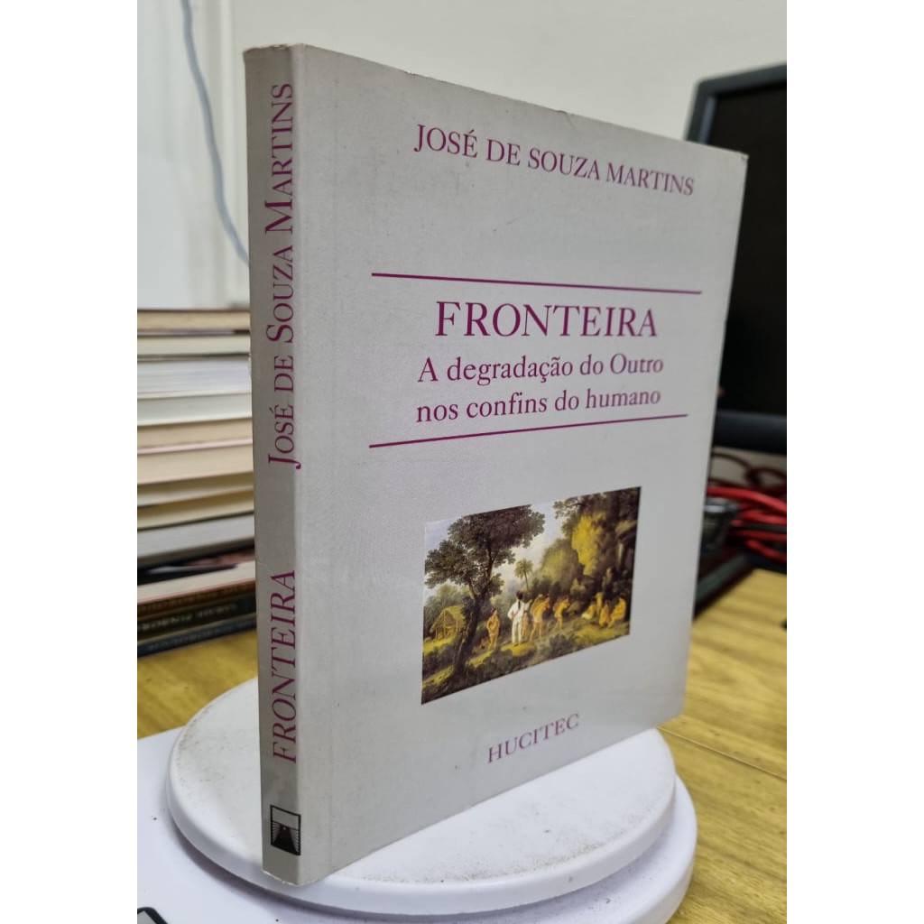 Fronteira a Degradacao do Outro nos Confins do Humano autor Jose de Souza Martins