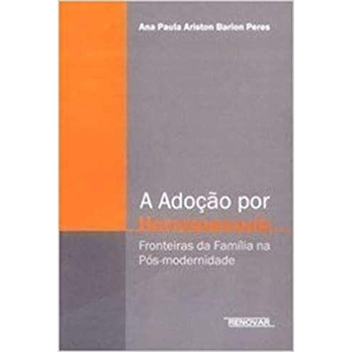 A Adoção por Homossexuais: Fronteiras da Família na Pós-modernidade autor Ana Paula Ariston Barion Peres