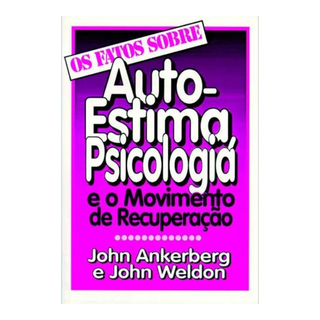 Os Fatos Sobre Auto-estima, Psicologia e o Movimento de Recuperação autor John Ankerberg