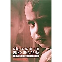 Não Faça de seu Filho Uma Arma - a Vítima Pode Ser Você autor Ubirajara Crespo