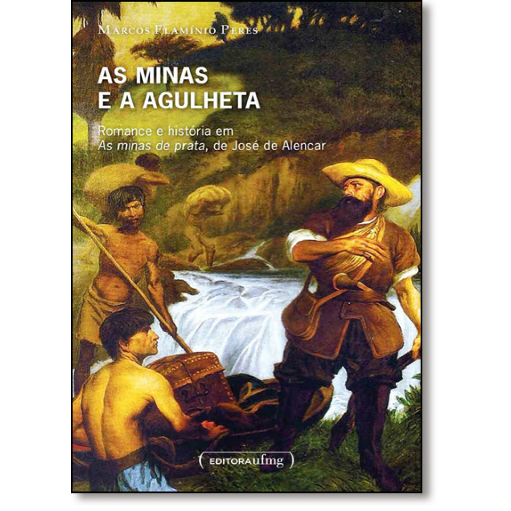 Minas e a Agulheta, As: Romance e História em as Minas de Prata, de José de Alencar