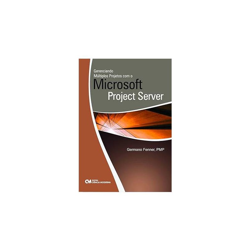 Gerenciando Múltiplos Projetos Com o Microsoft Project Server- Germano Fenner
