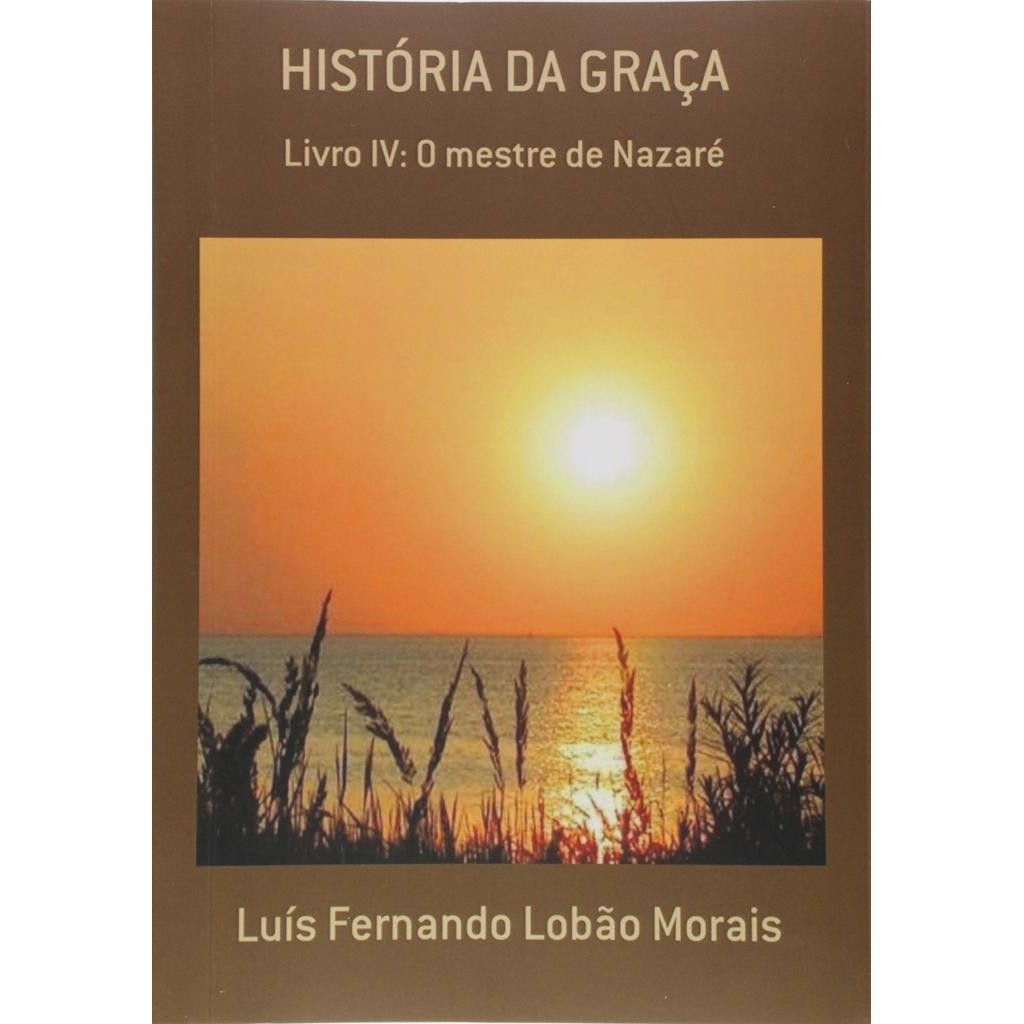 Livro: História da Graça - Livro IV: O mestre de Nazaré Autor: Luís Fernando Lobão Morais (Novo, Lacrado)