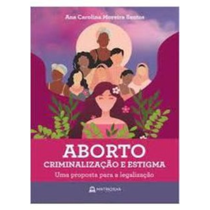 Aborto - Criminalização e Estigma - Uma Proposta para a Legalização autor Ana Carolina Moreira Santos