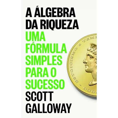 Livro A Álgebra Da Riqueza Uma Fórmula Simples para o Sucesso de Scott Galloway tradução Antenor Savoldi Jr.