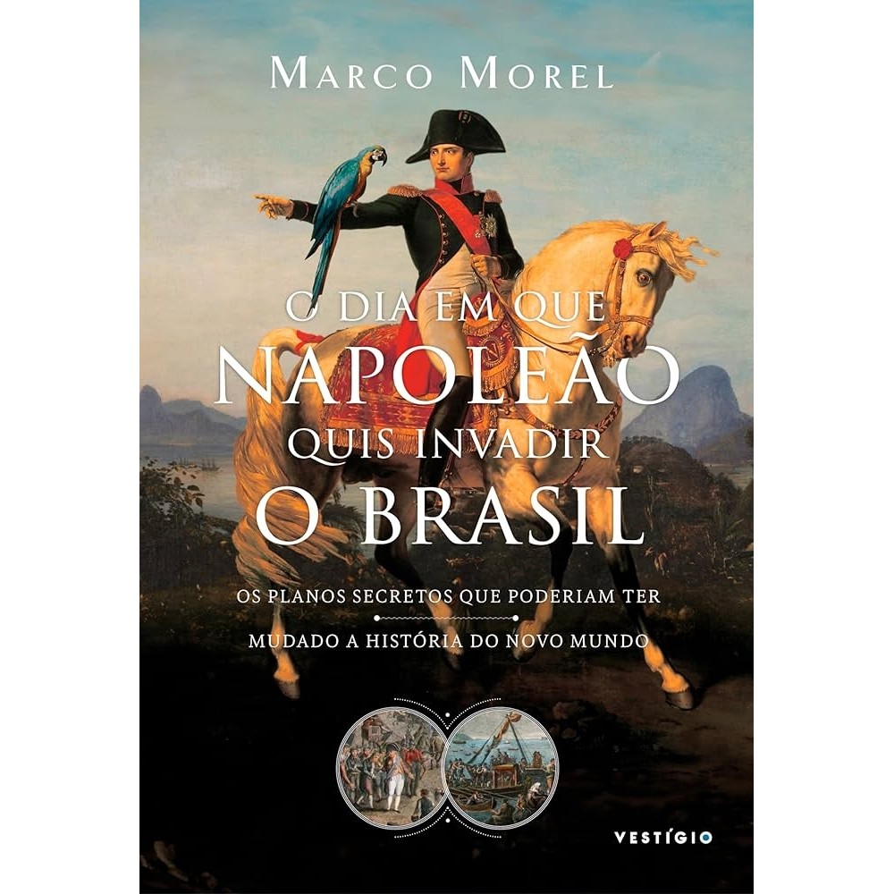 O dia em que Napoleão quis invadir o Brasil: Os planos secretos que poderiam ter mudado a história autor Marco Morel