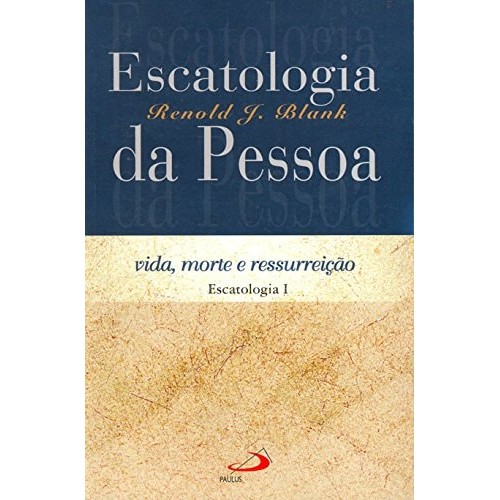 Escatologia Da Pessoa: Vida, Morte E Ressurreição de Blank Renold J 7356516