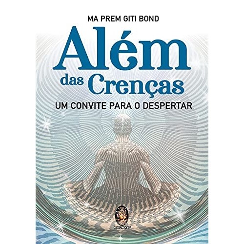ALÉM DAS CRENÇAS UM CONVITE PARA O DESPERTAR autor Ma Prem Giti Bond