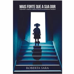 Mais Forte que a sua Dor |Superando a rejeição e desenvolvendo uma autoestima saudável |Roberta Sara