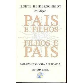 Pais e Filhos filhos e Pais - Parapsicologia Aplicada de Ilséte Heiderscheidt