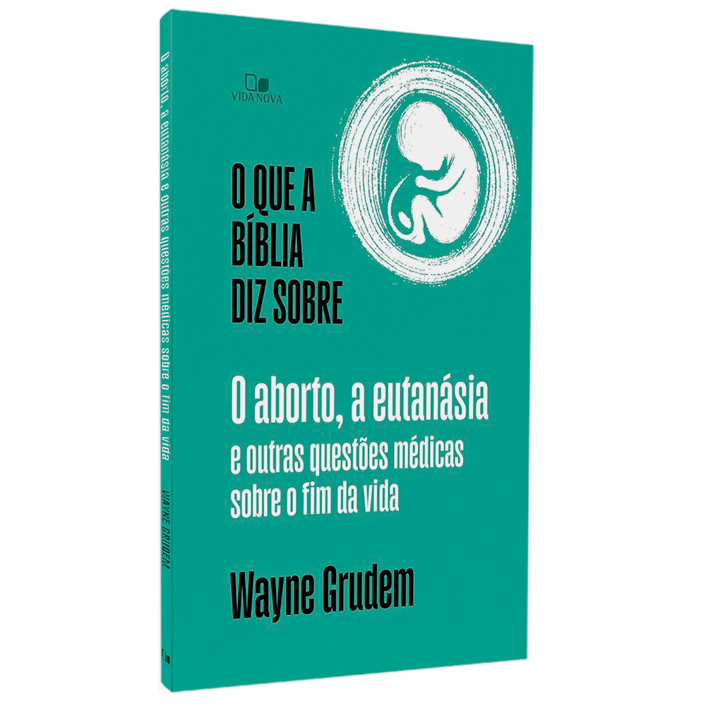 O Que a Bíblia Diz Sobre o Aborto, a Eutanásia e Outras Questões Médicas Sobre o Fim da Vida | Wayne Grudem em Oferta na Shopee