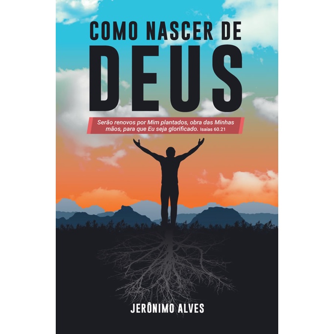 COMO NASCER DE DEUS   SERÃO RENOVOS POR MIM PLANTADOS, OBRA DAS MINHAS MÃOS, PARA QUE EU SEJA GLORIFICADO. ISAÍAS 60.21