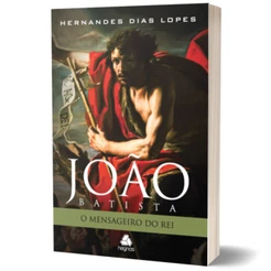 João Batista - O mensageiro do Rei | Hernandes Dias Lopes