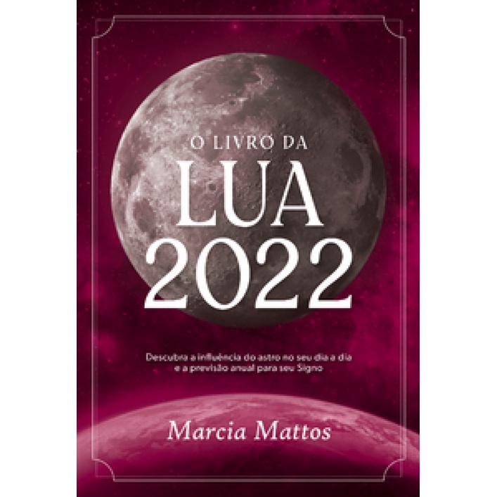 O LIVRO DA LUA 2022 DESCUBRA A INFLUÊNCIA DO ASTRO NO SEU DIA A DIA E A PREVISÃO ANUAL PARA SEU SIGNO