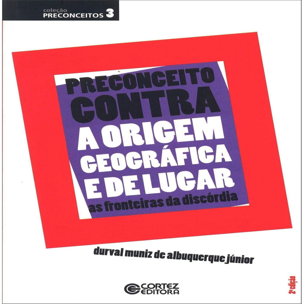 Preconceito contra a origem geográfica e de lugar: as fronteiras da discórdia autor Durval Muniz de Alburquerque Júnior