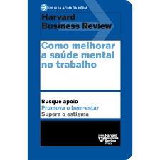 como melhorar a saúde mental no trabalho (um guia acima da média) autor harvard business review - tradução rita paschoalin