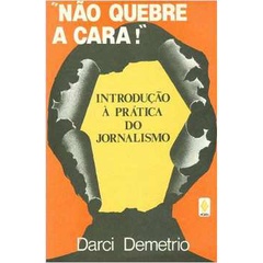 Darci Demetrio - Nao Quebre a Cara: Introducao a Pratica do Jornalismo