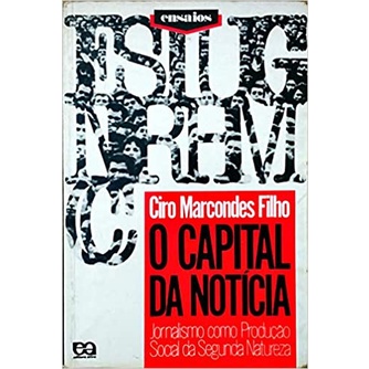 O Capital Da Noticia - Jornalismo Como Producao Social Da Segunda Natureza autor Ciro Marcondes Filho
