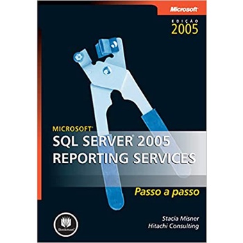 Microsoft SQL Server 2005 - Reporting Services - Passo a Passo autor Stacia Misner & Hitachi Consulting