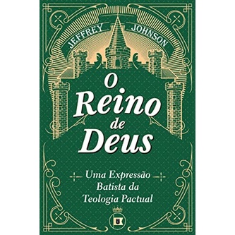 O Reino de Deus: Uma Expressão Batista da Teologia Pactual | Jeffrey D. Johnson