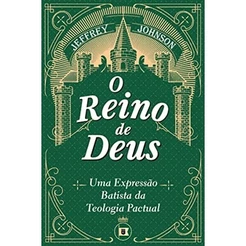 O Reino de Deus: Uma Expressão Batista da Teologia Pactual | Jeffrey D. Johnson