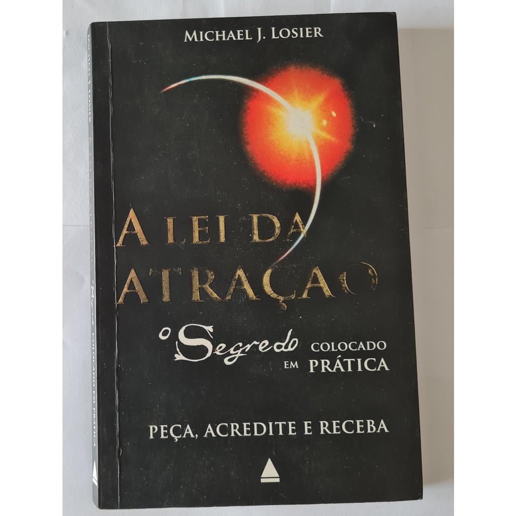 LIVRO, A LEI DA ATRAÇÃO, O SEGREDO COLOCADO EM PRÁTICA, MICHAEL J. LOSIER