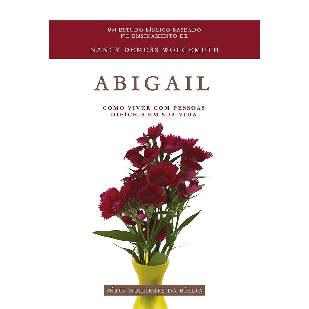 Abigail | Série Mulheres da Bíblia: Como Viver com Pessoas Difíceis em sua Vida | Nancy DeMoss