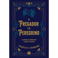 O Pregador e o Peregrino | A Jornada de Spurgeon no Clássico de Bunyan | Charles H Spurgeon