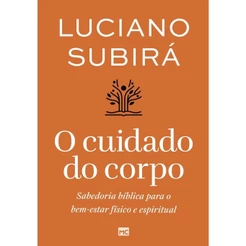 O cuidado do corpo | Renove sua mente e abrace um novo estilo de vida para a glória de Deus | Luciano Subirá