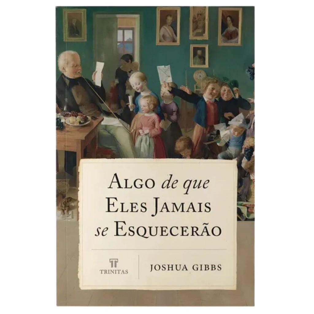 Algo que eles jamais esquecerão | Joshua Gibbs | Editora Trinitas