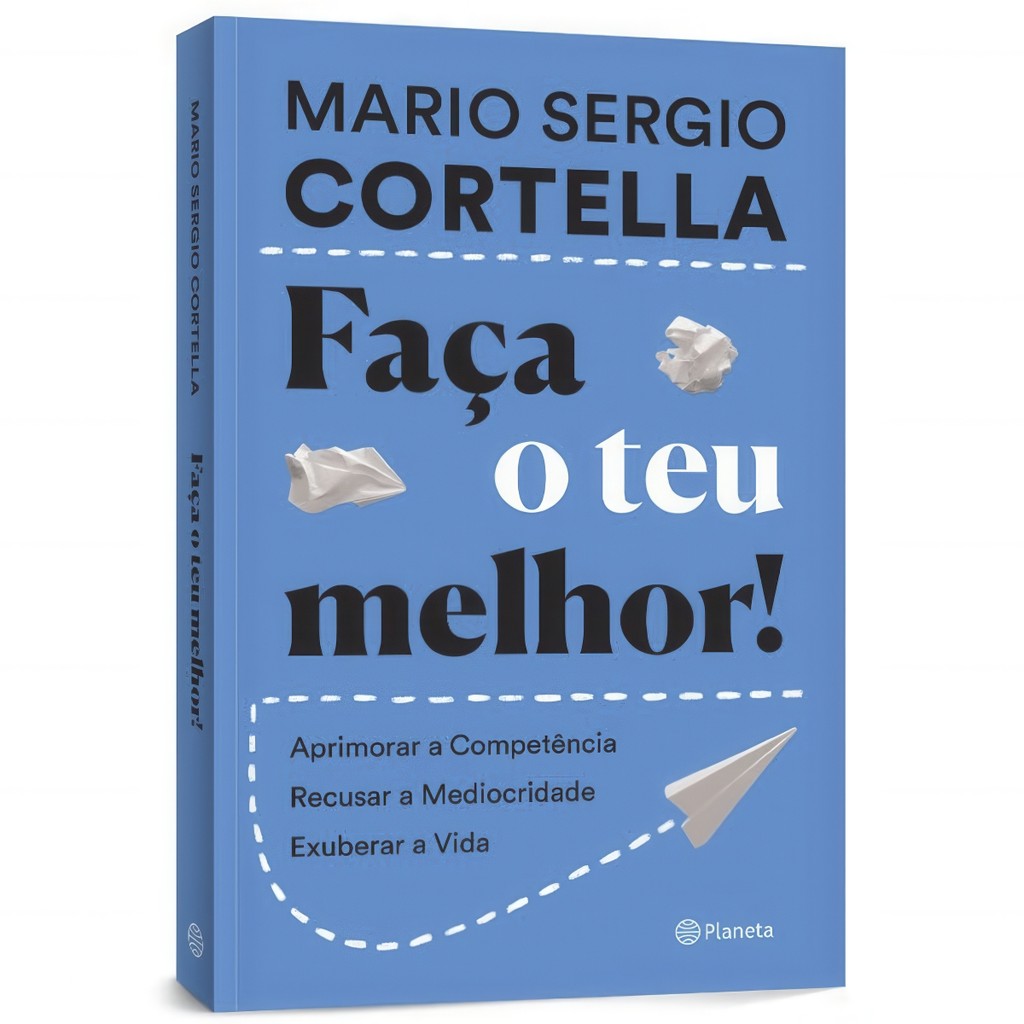 Livro Faça O Teu Melhor!: Aprimorar a Competência, Recusar a Mediocridade, Exuberar a Vida | Mario Sergio Cortella