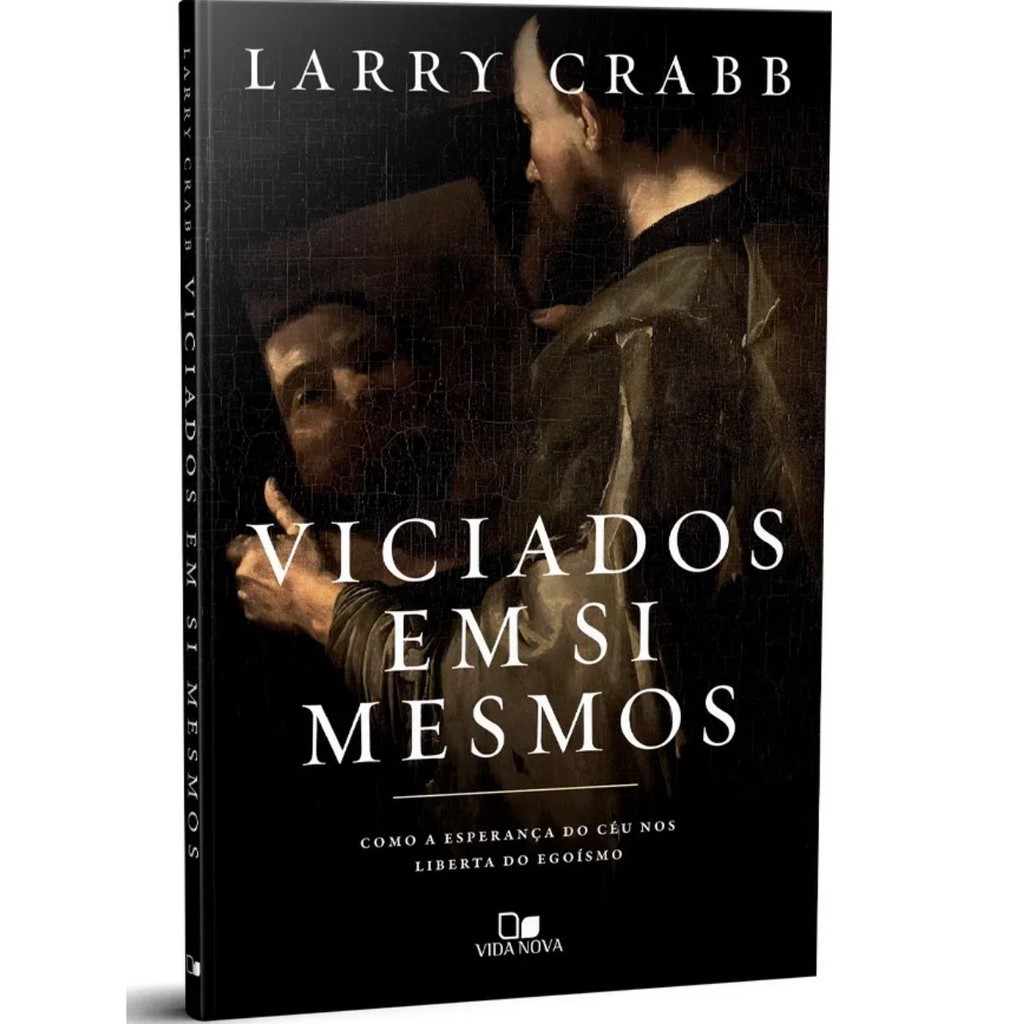 Viciados em si mesmos | Como a esperança do céu nos liberta do egoísmo | LARRY CRABB | Editora Vida Nova