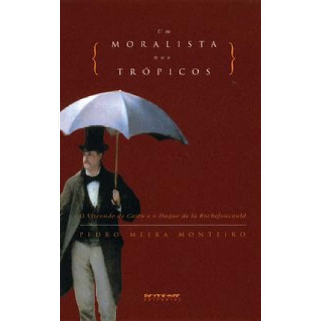 MORALISTA NOS TROPICOS UM -  o Visconde de Cairu e o Duque de La Rochefoucauld