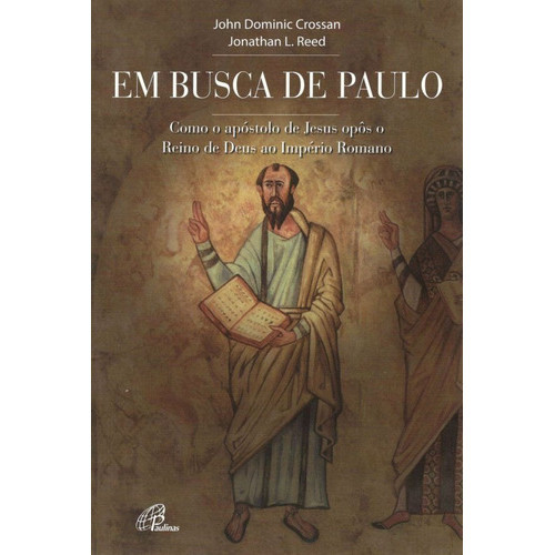 Em busca de Paulo Como o apóstolo de Jesus opôs o Reino de Deus ao Império Romano