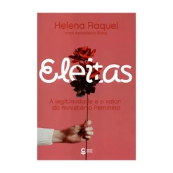 Eleitas: A legitimidade e o Valor do Ministério Feminino | Helena Raquel