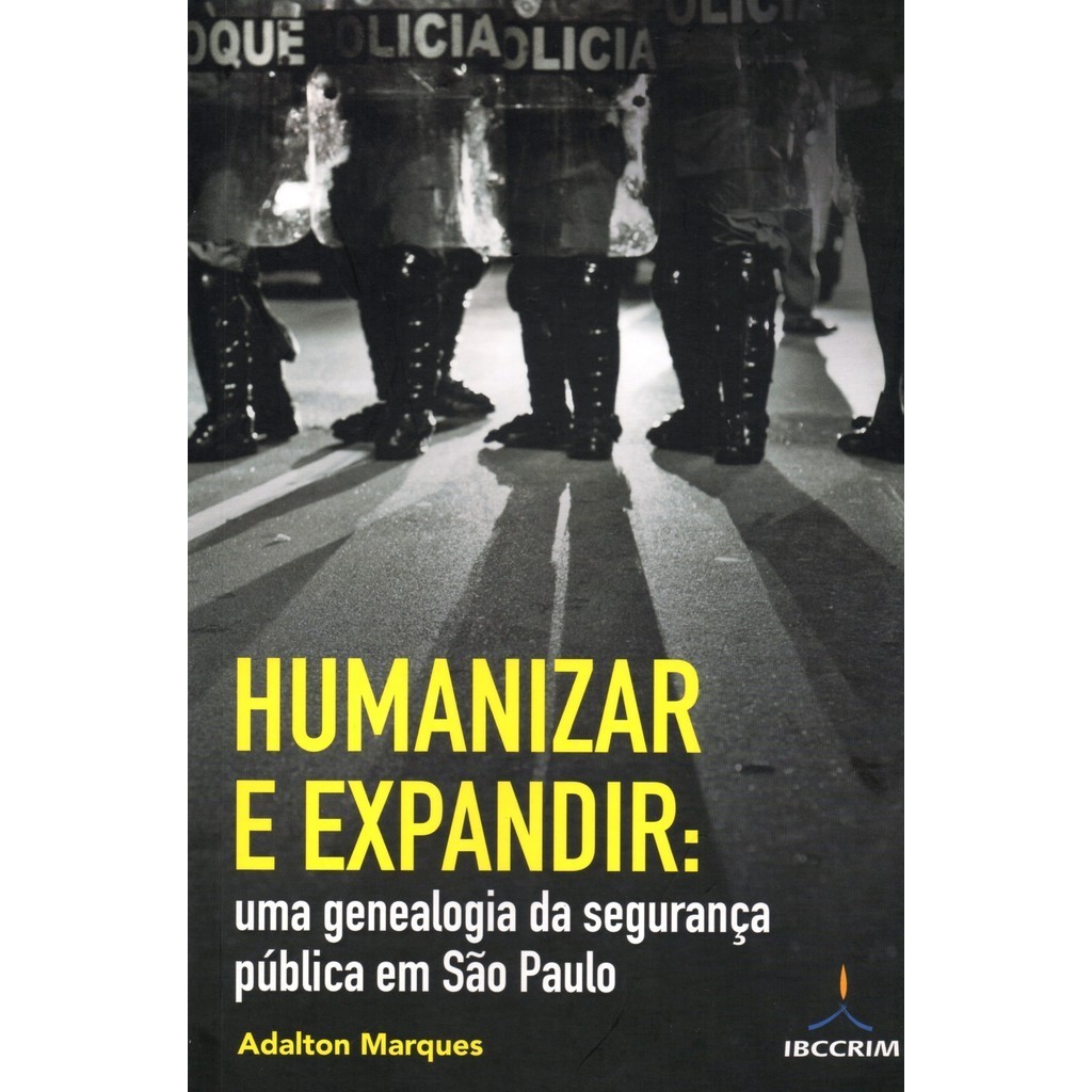 Humanizar e Expandir - Uma Genealogia da Segurança Pública em São Paulo - Adalton Marques