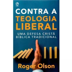 Contra a Teologia Liberal | Uma Defesa Cristã Bíblica Tradicional | Roger E. Olson